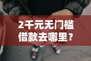 2千元无门槛借款去哪里？正规借款平台有哪些看这7个平台