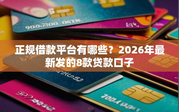 正规借款平台有哪些？2026年最新发的8款贷款口子
