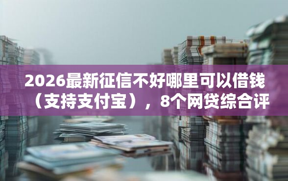 2026最新征信不好哪里可以借钱（支持支付宝），8个网贷综合评分不足平台能借2000块急用无私分享