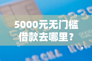 5000元无门槛借款去哪里？正规借款平台有哪些看这8个平台