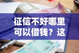 征信不好哪里可以借钱？这9个借款平台可以给黑户当前有逾期的借款一万值得一试