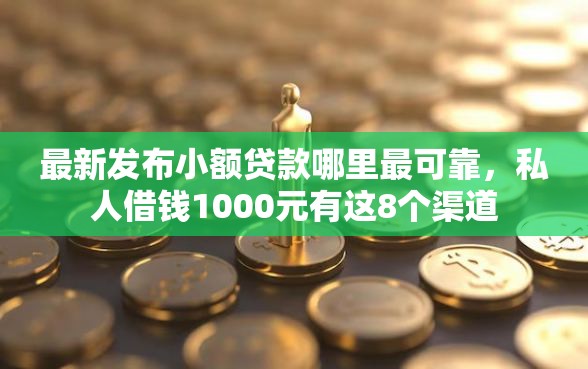 最新发布小额贷款哪里最可靠,私人借钱1000元有这8个渠道 最新发布小额贷款哪里最可靠,私人借钱1000元有这8个渠道