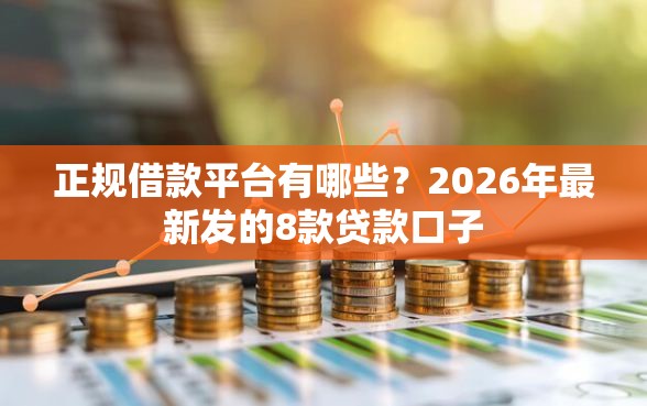 正规借款平台有哪些？2026年最新发的8款贷款口子