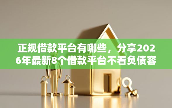 正规借款平台有哪些，分享2026年最新8个借款平台不看负债容易借钱