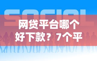 网贷平台哪个好下款?7个平台试试看哪个能下款 网贷平台哪个好下款?7个平台试试看哪个能下款