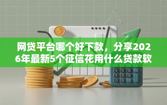 网贷平台哪个好下款,分享2026年最新5个征信花用什么贷款软件 网贷平台哪个好下款,分享2026年最新5个征信花用什么贷款软件