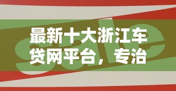 最新十大浙江车贷网平台,专治网贷平台哪个好下款 最新十大浙江车贷网平台,专治网贷平台哪个好下款