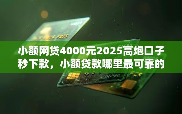 小额网贷4000元2025高炮口子秒下款,小额贷款哪里最可靠的7个平台介绍 小额网贷4000元2025高炮口子秒下款,小额贷款哪里最可靠的7个平台介绍