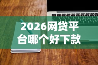 2026网贷平台哪个好下款,差20000元就选这6个平台 2026网贷平台哪个好下款,差20000元就选这6个平台