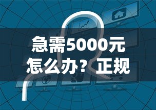 急需5000元怎么办？正规借款平台有哪些试试这8个无门槛平台