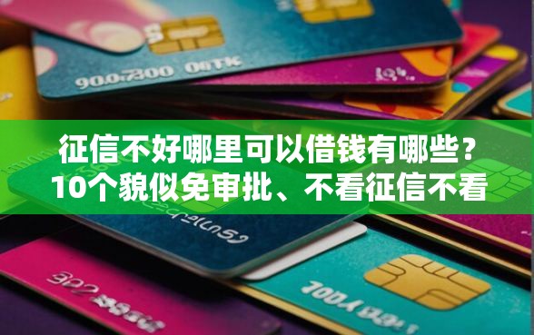征信不好哪里可以借钱有哪些？10个貌似免审批、不看征信不看综合评估的借款平台合集
