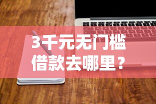 3千元无门槛借款去哪里？网贷平台哪个好下款看这7个平台