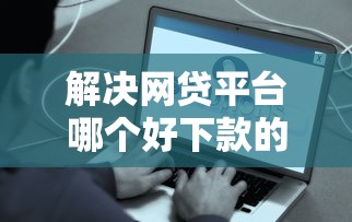 解决网贷平台哪个好下款的8个比较正规的网贷平台分享