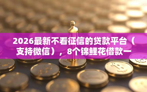 2026最新不看征信的贷款平台(支持微信),8个锦鲤花借款一样的平台无私分享 2026最新不看征信的贷款平台(支持微信),8个锦鲤花借款一样的平台无私分享