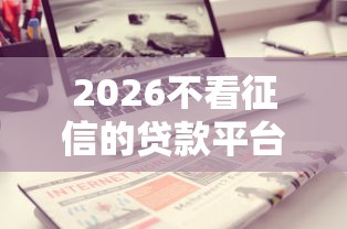 2026不看征信的贷款平台，差7千元就选这7个平台