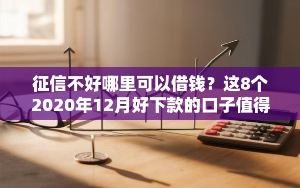 征信不好哪里可以借钱？这8个2020年12月好下款的口子值得一试