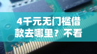 4千元无门槛借款去哪里？不看征信的贷款平台看这7个平台