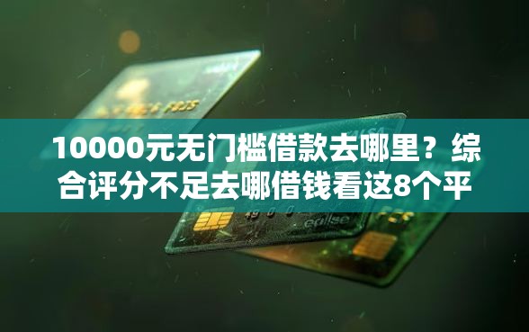 10000元无门槛借款去哪里？综合评分不足去哪借钱看这8个平台