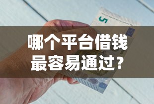哪个平台借钱最容易通过?这6个最新能下来钱的平台可以试试 哪个平台借钱最容易通过?这6个最新能下来钱的平台可以试试