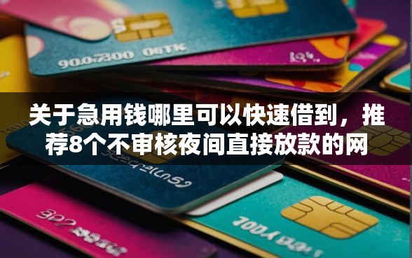 关于急用钱哪里可以快速借到,推荐8个不审核夜间直接放款的网贷口子给你 关于急用钱哪里可以快速借到,推荐8个不审核夜间直接放款的网贷口子给你