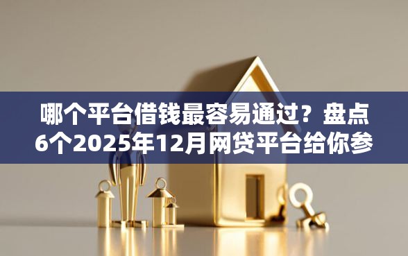 哪个平台借钱最容易通过？盘点6个2025年12月网贷平台给你参考