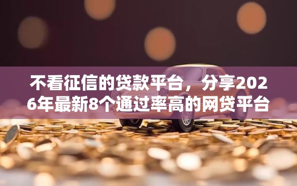 不看征信的贷款平台，分享2026年最新8个通过率高的网贷平台