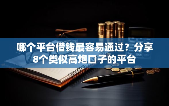 哪个平台借钱最容易通过？分享8个类似高炮口子的平台