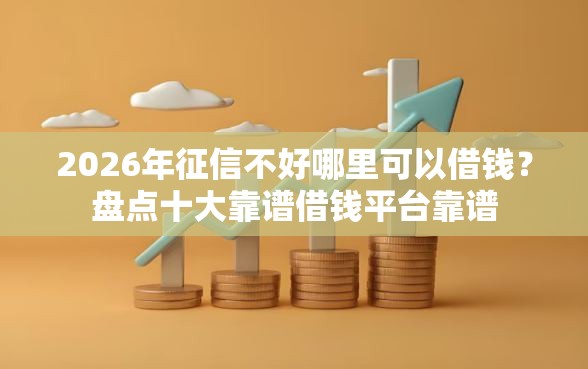 2026年征信不好哪里可以借钱？盘点十大靠谱借钱平台靠谱