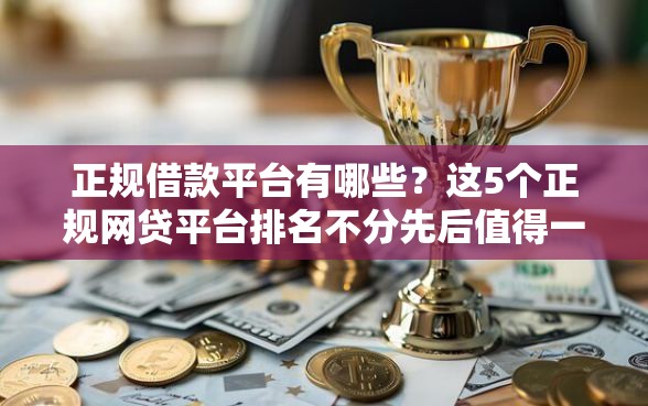 正规借款平台有哪些？这5个正规网贷平台排名不分先后值得一试