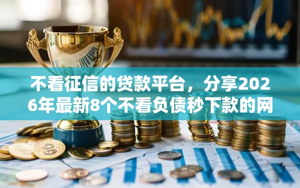 不看征信的贷款平台，分享2026年最新8个不看负债秒下款的网贷平台