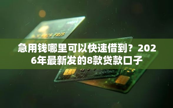 急用钱哪里可以快速借到？2026年最新发的8款贷款口子