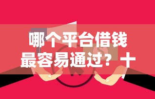 哪个平台借钱最容易通过？十大征信黑没逾期平台可以贷到钱推荐
