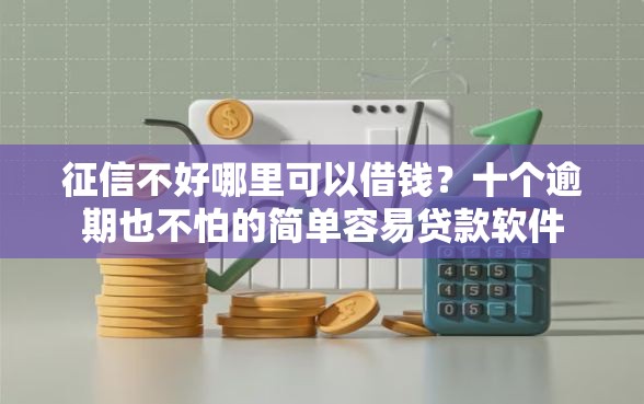 征信不好哪里可以借钱?十个逾期也不怕的简单容易贷款软件 征信不好哪里可以借钱?十个逾期也不怕的简单容易贷款软件