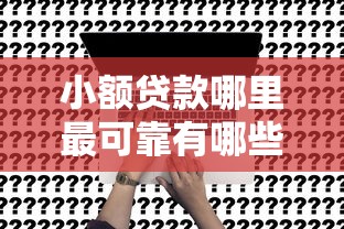 小额贷款哪里最可靠有哪些？7个放水平台推荐给你