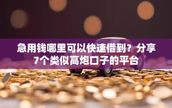 急用钱哪里可以快速借到?分享7个类似高炮口子的平台 急用钱哪里可以快速借到?分享7个类似高炮口子的平台