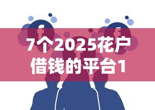 7个2025花户借钱的平台100%能借到推荐，专为攻克征信不好哪里可以借钱难题