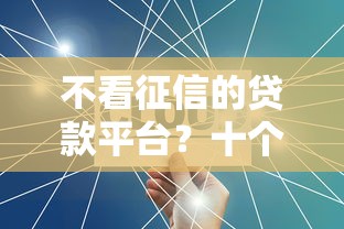 不看征信的贷款平台？十个逾期也不怕的不查征信的网络贷款平台