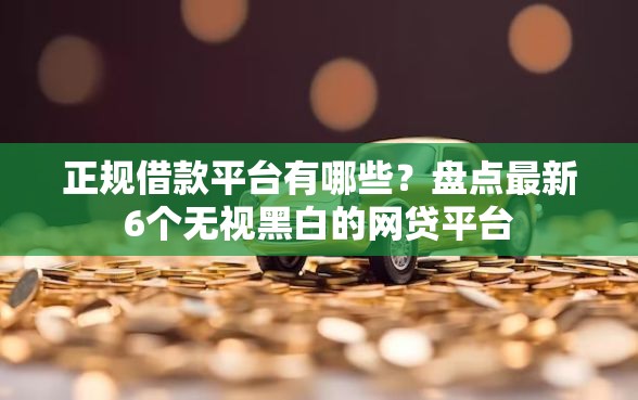 正规借款平台有哪些？盘点最新6个无视黑白的网贷平台