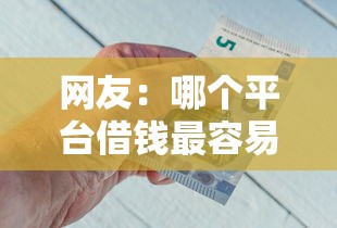 网友:哪个平台借钱最容易通过?求介绍几款网贷平台一定能借到钱 网友:哪个平台借钱最容易通过?求介绍几款网贷平台一定能借到钱