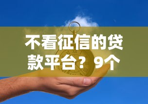 不看征信的贷款平台？9个靠谱平台贷款好用推荐