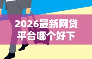 2026最新网贷平台哪个好下款，总结十个急用钱5000快审快贷无需征信软件！