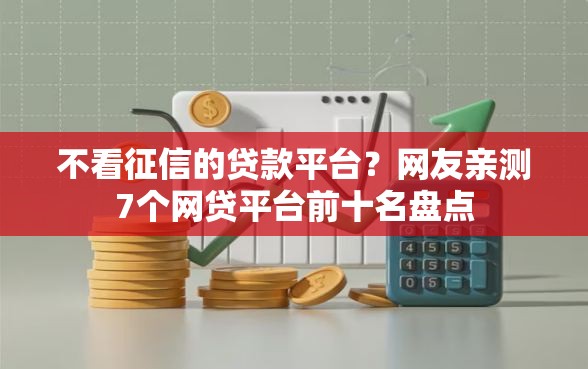 不看征信的贷款平台？网友亲测7个网贷平台前十名盘点