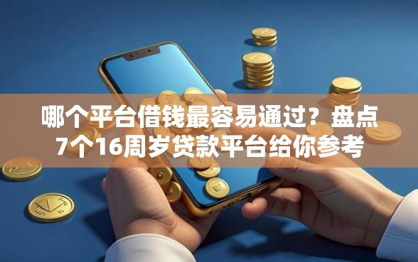 哪个平台借钱最容易通过？盘点7个16周岁贷款平台给你参考