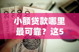 小额贷款哪里最可靠？这5个18岁能贷款的正规平台值得一试