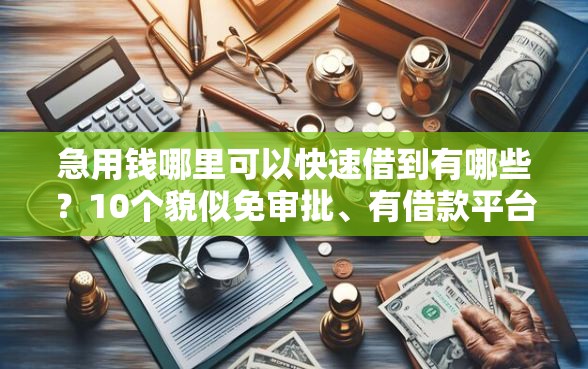 急用钱哪里可以快速借到有哪些？10个貌似免审批、有借款平台可以贷款合集