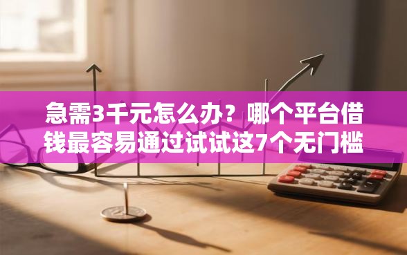 急需3千元怎么办?哪个平台借钱最容易通过试试这7个无门槛平台 急需3千元怎么办?哪个平台借钱最容易通过试试这7个无门槛平台
