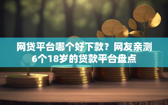 网贷平台哪个好下款？网友亲测6个18岁的贷款平台盘点