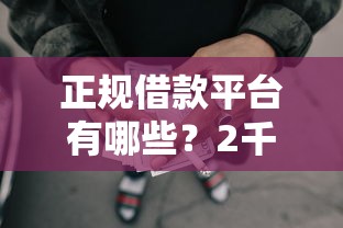 正规借款平台有哪些？2千元无门槛借款平台推荐，7个平台能不查征信直接看出来借款额度盘点