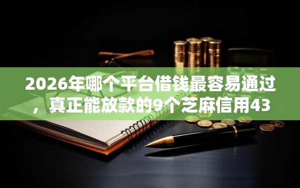 2026年哪个平台借钱最容易通过，真正能放款的9个芝麻信用439分下款的口子推荐