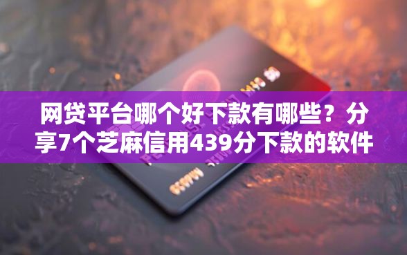 网贷平台哪个好下款有哪些？分享7个芝麻信用439分下款的软件